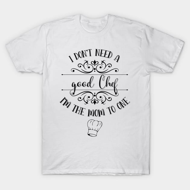 I Don’t Need A Good Chef I’m The Mom To One T-Shirt by TeeShop Designs